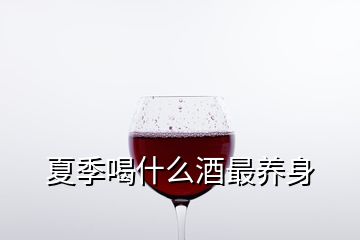 夏季喝什么酒最養(yǎng)身