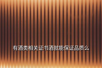 有酒類相關(guān)證書(shū)酒就能保證品質(zhì)么