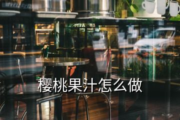 櫻桃果汁怎么做