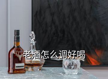 老酒怎么調(diào)好喝