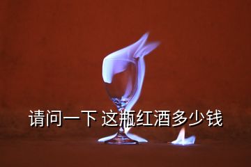 請(qǐng)問(wèn)一下 這瓶紅酒多少錢(qián)