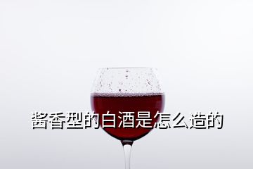 醬香型的白酒是怎么造的