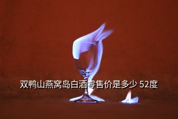 雙鴨山燕窩島白酒零售價是多少 52度