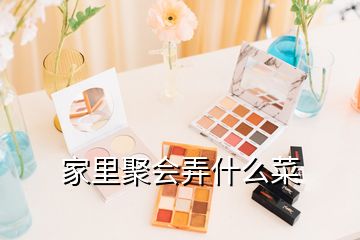 家里聚會弄什么菜