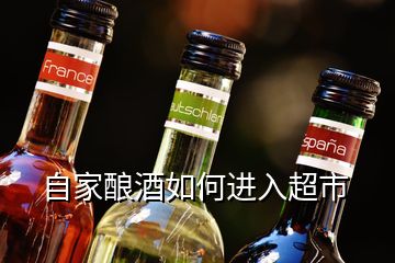 自家釀酒如何進入超市