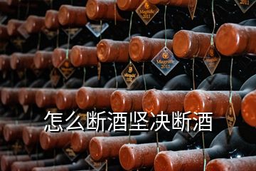 怎么斷酒堅(jiān)決斷酒