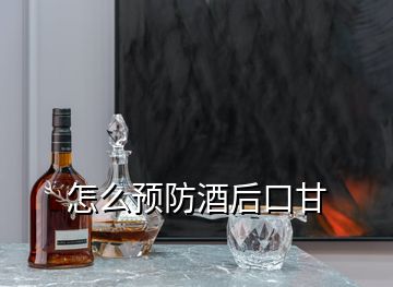 怎么預(yù)防酒后口甘