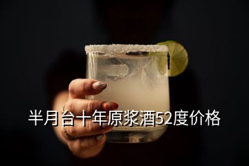 半月臺十年原漿酒52度價格