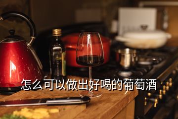 怎么可以做出好喝的葡萄酒