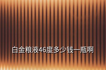 白金糧液46度多少錢一瓶啊