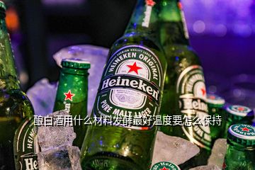 釀白酒用什么材料發(fā)酵最好溫度要怎么保持