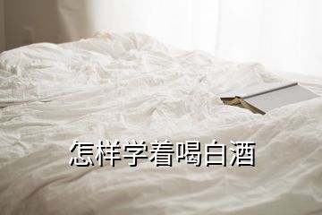 怎樣學(xué)著喝白酒