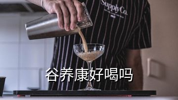 谷養(yǎng)康好喝嗎