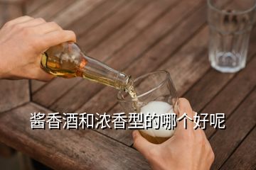 醬香酒和濃香型的哪個(gè)好呢