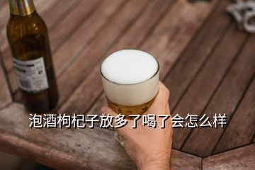 泡酒枸杞子放多了喝了會(huì)怎么樣