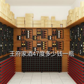 王府家酒47度多少錢一瓶