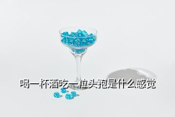 喝一杯酒吃一粒頭孢是什么感覺(jué)