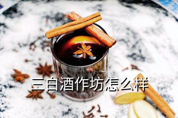 三白酒作坊怎么樣