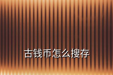 古錢幣怎么搜存