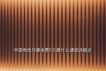 中國電信月基本費(fèi)5元是什么請說詳細(xì)點