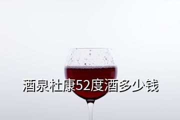 酒泉杜康52度酒多少錢