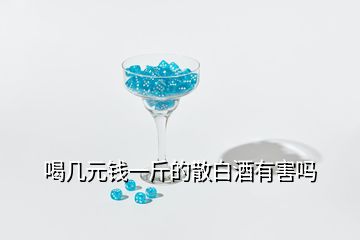 喝幾元錢一斤的散白酒有害嗎