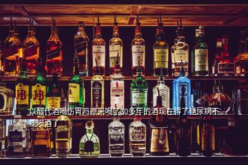 以醋代酒喝傷胃嗎原來(lái)喝了30多年的酒現(xiàn)在得了糖尿病不能喝酒了