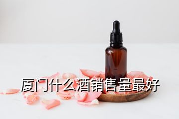 廈門(mén)什么酒銷(xiāo)售量最好