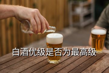 白酒優(yōu)級是否為最高級