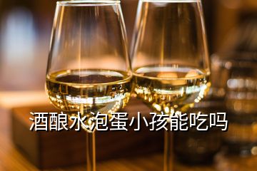 酒釀水泡蛋小孩能吃嗎