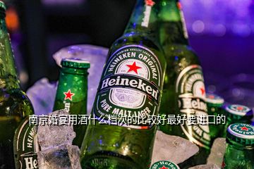 南京婚宴用酒什么檔次的比較好最好要進口的