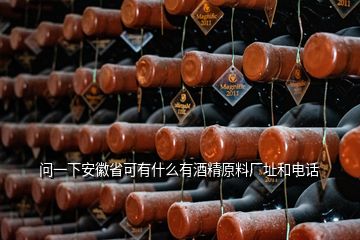 問一下安徽省可有什么有酒精原料廠址和電話