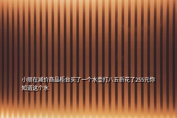 小麗在減價商品柜臺買了一個水壺打八五折花了255元你知道這個水