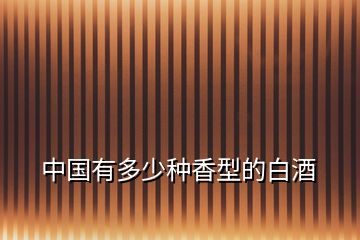 中國(guó)有多少種香型的白酒