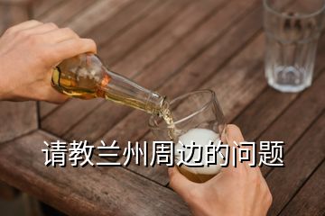 請教蘭州周邊的問題