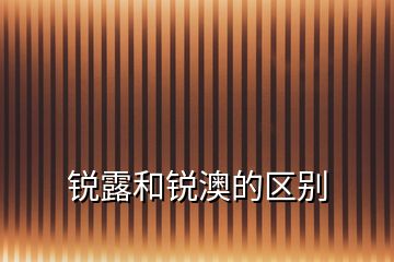 銳露和銳澳的區(qū)別