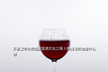 萬(wàn)茗堂舉辦的國(guó)瓷國(guó)酒文化工程上面首發(fā)的酒是什么酒