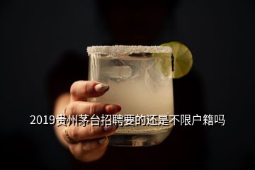 2019貴州茅臺招聘要的還是不限戶籍嗎