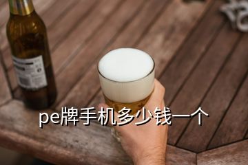 pe牌手機(jī)多少錢一個(gè)