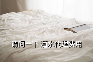 請(qǐng)問一下 酒水代理費(fèi)用