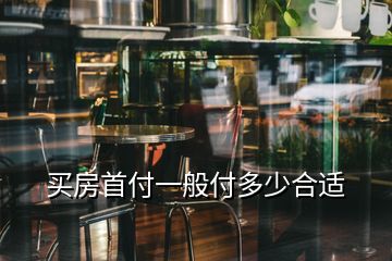 買(mǎi)房首付一般付多少合適