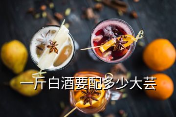 一斤白酒要配多少大蕓