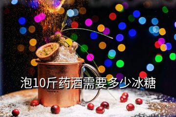 泡10斤藥酒需要多少冰糖