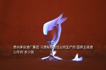 貴州茅臺酒廠集團 習酒有限責任公司生產(chǎn)的 國典玉液酒 12年的 多少錢