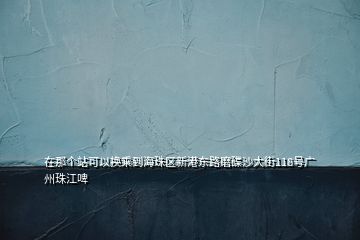 在那個站可以換乘到海珠區(qū)新港東路磨碟沙大街118號廣州珠江啤