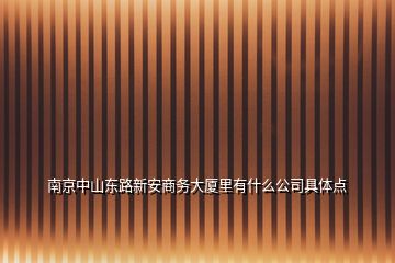 南京中山東路新安商務大廈里有什么公司具體點