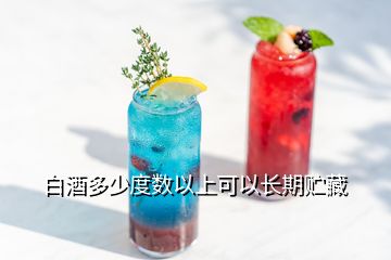 白酒多少度數(shù)以上可以長(zhǎng)期貯藏