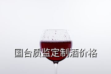 國臺質(zhì)監(jiān)定制酒價格