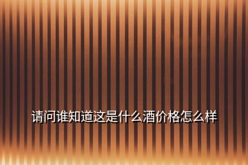 請(qǐng)問(wèn)誰(shuí)知道這是什么酒價(jià)格怎么樣