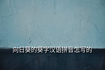 向日葵的葵字漢語拼音怎寫的